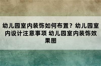 幼儿园室内装饰如何布置？幼儿园室内设计注意事项 幼儿园室内装饰效果图